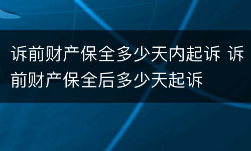 诉前财产保全多少天内起诉 诉前财产保全后多少天起诉