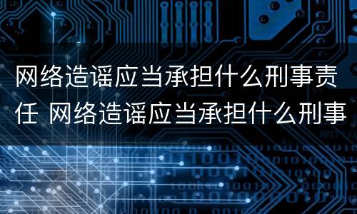 网络造谣应当承担什么刑事责任 网络造谣应当承担什么刑事责任呢