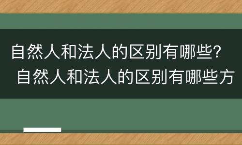 自然人和法人的区别有哪些？ 自然人和法人的区别有哪些方面