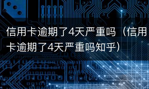 信用卡逾期了4天严重吗（信用卡逾期了4天严重吗知乎）