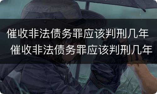 催收非法债务罪应该判刑几年 催收非法债务罪应该判刑几年以上