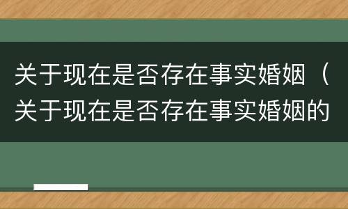 关于现在是否存在事实婚姻（关于现在是否存在事实婚姻的规定）