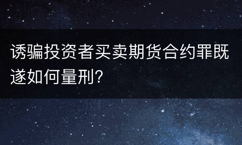 诱骗投资者买卖期货合约罪既遂如何量刑?