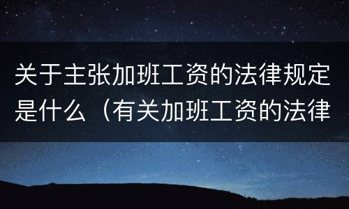 关于主张加班工资的法律规定是什么（有关加班工资的法律规定）