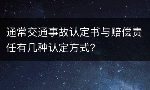 通常交通事故认定书与赔偿责任有几种认定方式？