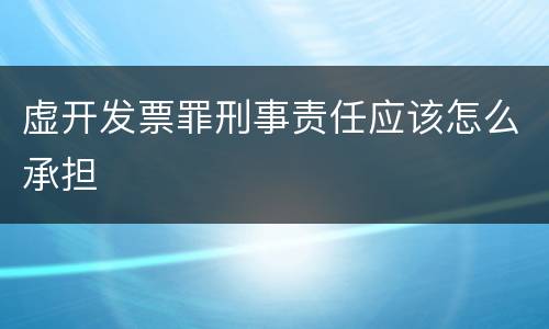 虚开发票罪刑事责任应该怎么承担