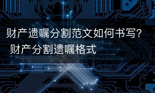 财产遗嘱分割范文如何书写？ 财产分割遗嘱格式