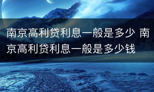 南京高利贷利息一般是多少 南京高利贷利息一般是多少钱