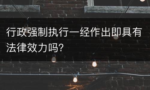 行政强制执行一经作出即具有法律效力吗？