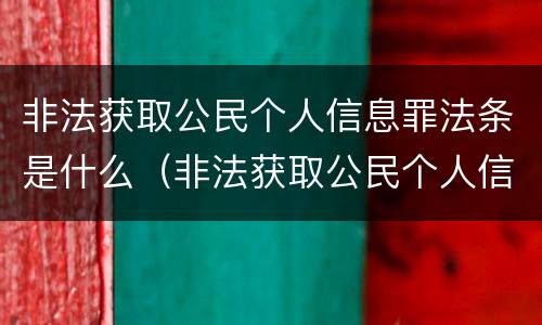 非法获取公民个人信息罪法条是什么（非法获取公民个人信息罪立案追诉标准）