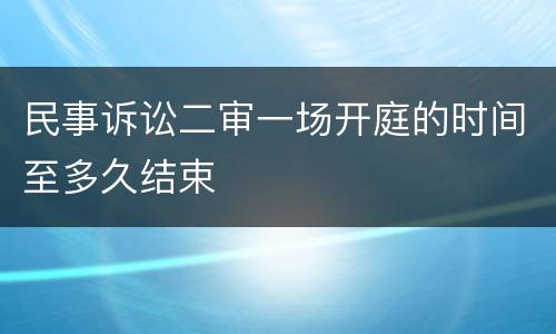 民事诉讼二审一场开庭的时间至多久结束