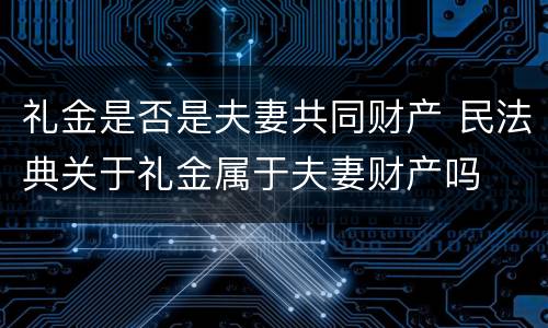 礼金是否是夫妻共同财产 民法典关于礼金属于夫妻财产吗