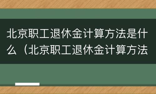 北京职工退休金计算方法是什么（北京职工退休金计算方法是什么意思）