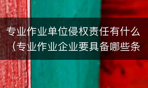 专业作业单位侵权责任有什么（专业作业企业要具备哪些条件）