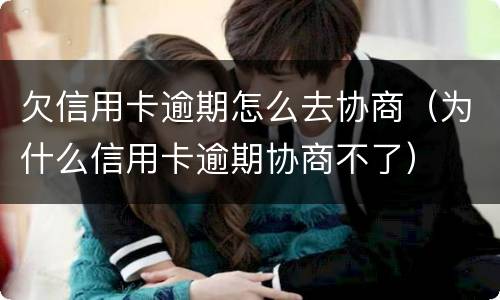 欠信用卡逾期怎么去协商（为什么信用卡逾期协商不了）