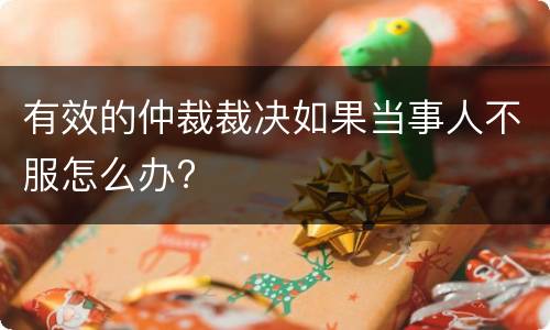有效的仲裁裁决如果当事人不服怎么办?