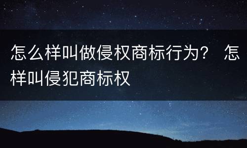怎么样叫做侵权商标行为？ 怎样叫侵犯商标权