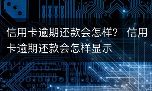 信用卡逾期还款会怎样？ 信用卡逾期还款会怎样显示