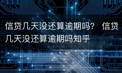 信贷几天没还算逾期吗？ 信贷几天没还算逾期吗知乎