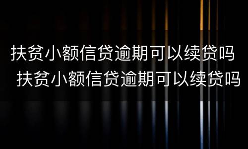 扶贫小额信贷逾期可以续贷吗 扶贫小额信贷逾期可以续贷吗现在