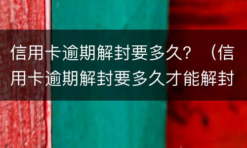 信用卡逾期解封要多久？（信用卡逾期解封要多久才能解封）