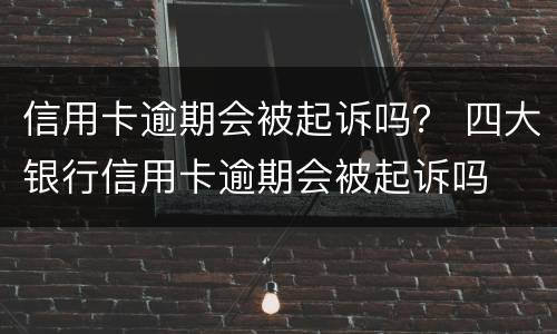 信用卡逾期会被起诉吗？ 四大银行信用卡逾期会被起诉吗