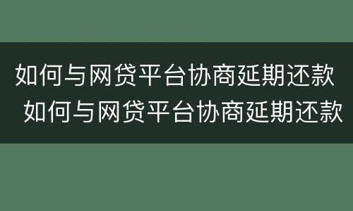 如何与网贷平台协商延期还款 如何与网贷平台协商延期还款业务