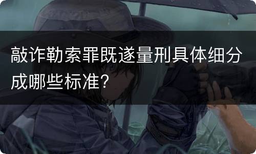 敲诈勒索罪既遂量刑具体细分成哪些标准?
