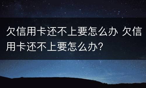 欠信用卡还不上要怎么办 欠信用卡还不上要怎么办?