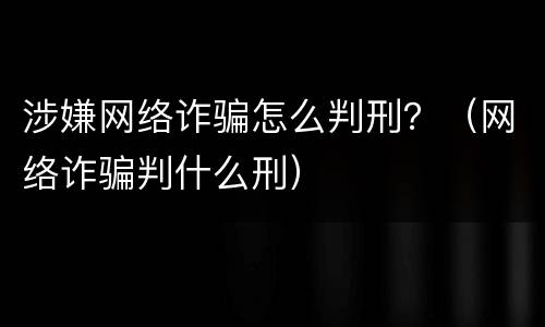 涉嫌网络诈骗怎么判刑？（网络诈骗判什么刑）