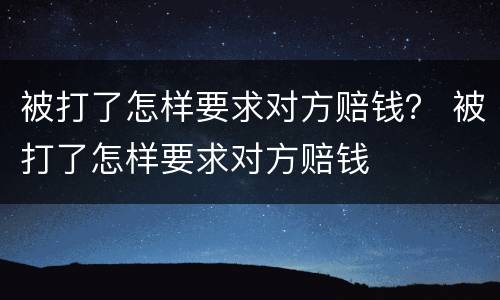 被打了怎样要求对方赔钱？ 被打了怎样要求对方赔钱