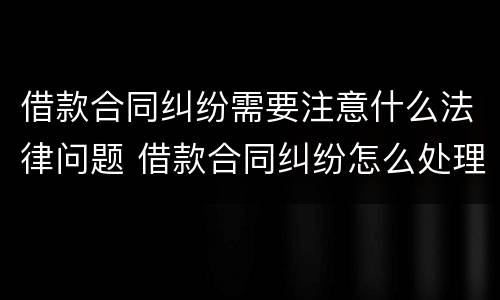 借款合同纠纷需要注意什么法律问题 借款合同纠纷怎么处理