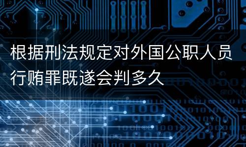 根据刑法规定对外国公职人员行贿罪既遂会判多久