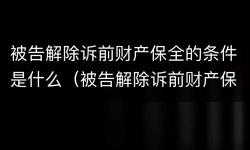 被告解除诉前财产保全的条件是什么（被告解除诉前财产保全的条件是什么）