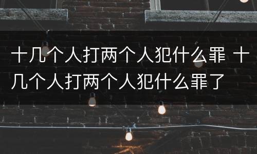 十几个人打两个人犯什么罪 十几个人打两个人犯什么罪了