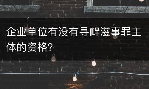 企业单位有没有寻衅滋事罪主体的资格？