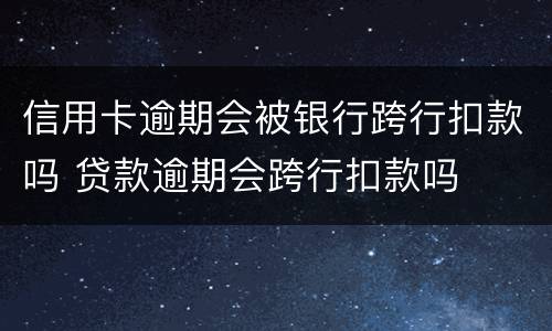 信用卡逾期会被银行跨行扣款吗 贷款逾期会跨行扣款吗