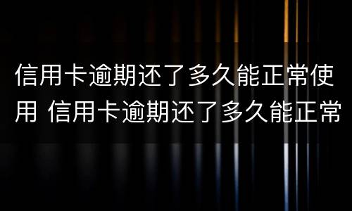 信用卡逾期还了多久能正常使用 信用卡逾期还了多久能正常使用呢