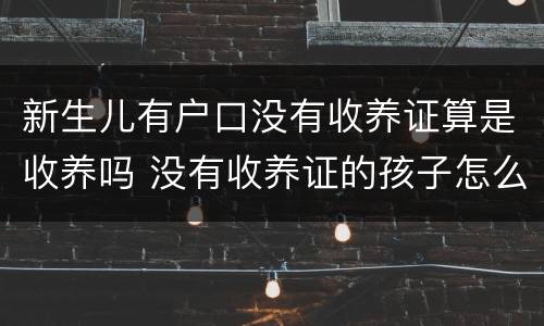 新生儿有户口没有收养证算是收养吗 没有收养证的孩子怎么上户口