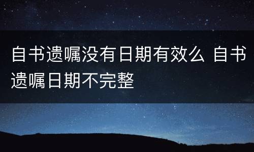 自书遗嘱没有日期有效么 自书遗嘱日期不完整