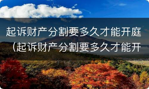 起诉财产分割要多久才能开庭（起诉财产分割要多久才能开庭呢）