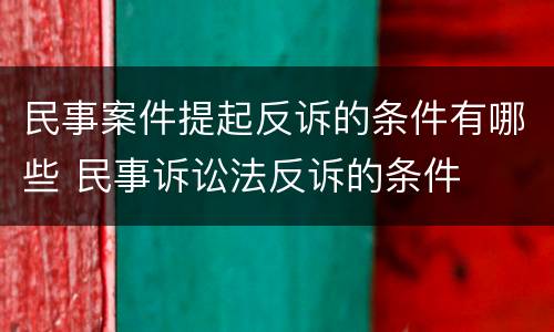 民事案件提起反诉的条件有哪些 民事诉讼法反诉的条件