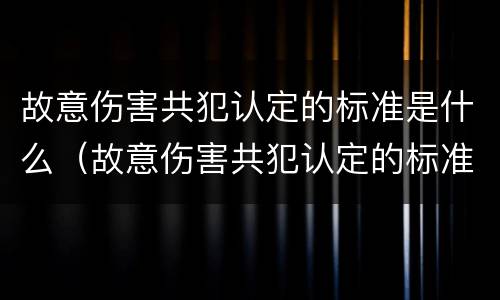 故意伤害共犯认定的标准是什么（故意伤害共犯认定的标准是什么呢）