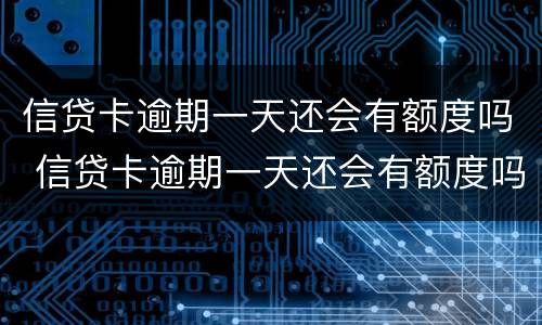 信贷卡逾期一天还会有额度吗 信贷卡逾期一天还会有额度吗知乎