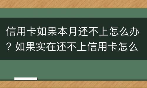 信用卡如果本月还不上怎么办? 如果实在还不上信用卡怎么办