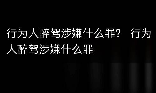行为人醉驾涉嫌什么罪？ 行为人醉驾涉嫌什么罪