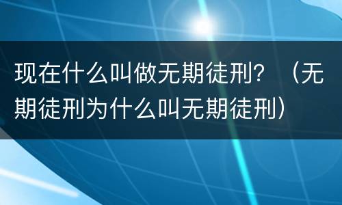 现在什么叫做无期徒刑？（无期徒刑为什么叫无期徒刑）