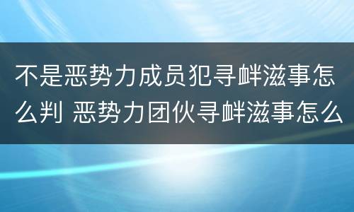 不是恶势力成员犯寻衅滋事怎么判 恶势力团伙寻衅滋事怎么判