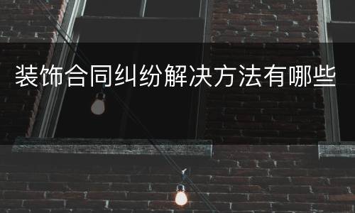 装饰合同纠纷解决方法有哪些