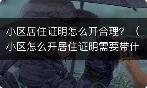 小区居住证明怎么开合理？（小区怎么开居住证明需要带什么）